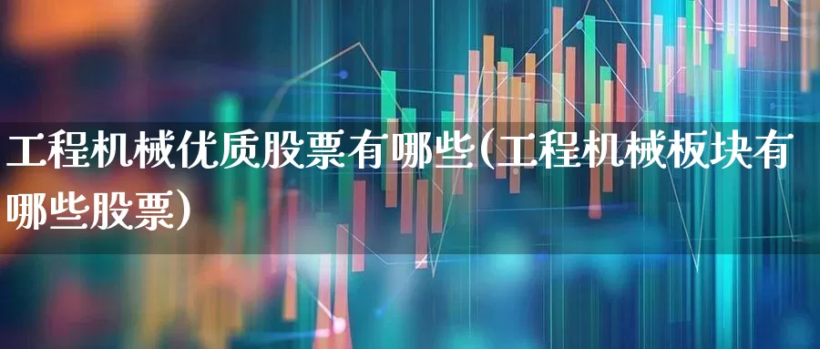 工程机械优质股票有哪些(工程机械板块有哪些股票)_https://www.jumanxin.com_创业板_第1张