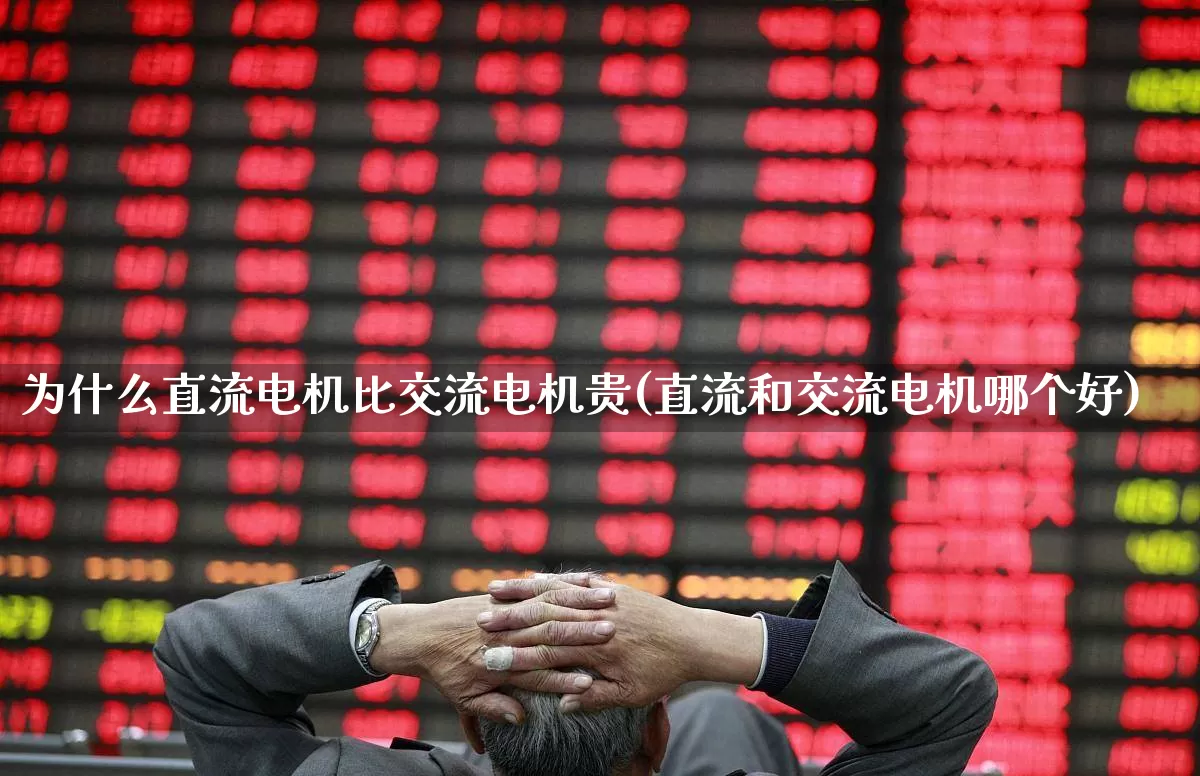 为什么直流电机比交流电机贵(直流和交流电机哪个好)_https://www.jumanxin.com_上交所_第1张