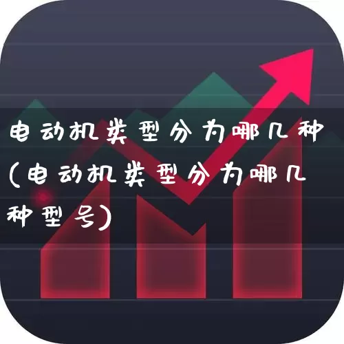 电动机类型分为哪几种(电动机类型分为哪几种型号)_https://www.jumanxin.com_深交所_第1张