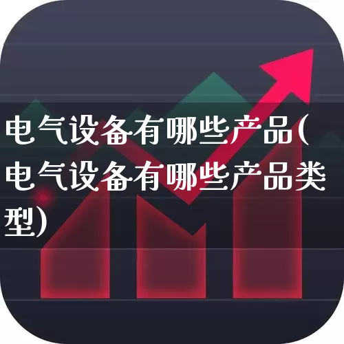 电气设备有哪些产品(电气设备有哪些产品类型)_https://www.jumanxin.com_深交所_第1张