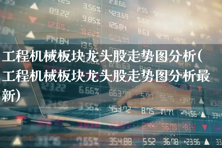 工程机械板块龙头股走势图分析(工程机械板块龙头股走势图分析最新)_https://www.jumanxin.com_上交所_第1张