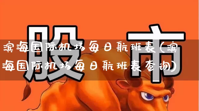 滨海国际机场每日航班表(滨海国际机场每日航班表查询)_https://www.jumanxin.com_科创板_第1张