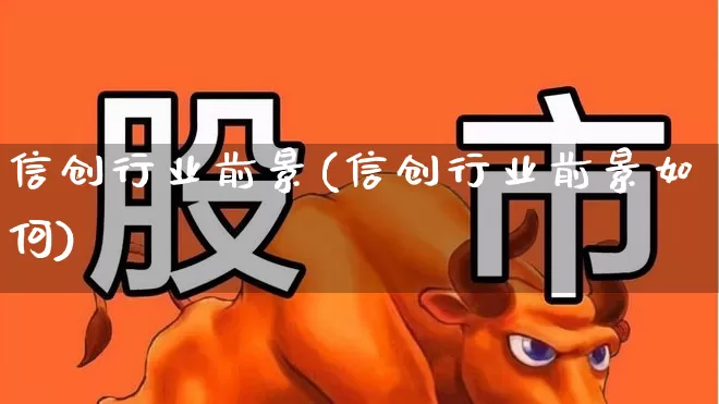 信创行业前景(信创行业前景如何)_https://www.jumanxin.com_上交所_第1张