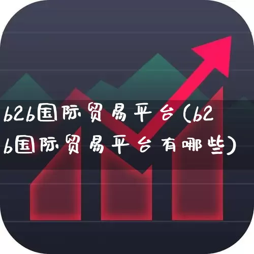 b2b国际贸易平台(b2b国际贸易平台有哪些)_https://www.jumanxin.com_北交所_第1张