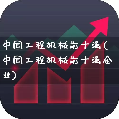 中国工程机械前十强(中国工程机械前十强企业)_https://www.jumanxin.com_科创板_第1张