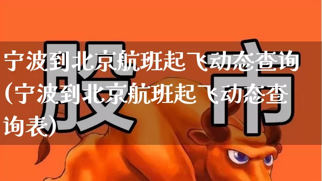 宁波到北京航班起飞动态查询(宁波到北京航班起飞动态查询表)_https://www.jumanxin.com_深交所_第1张