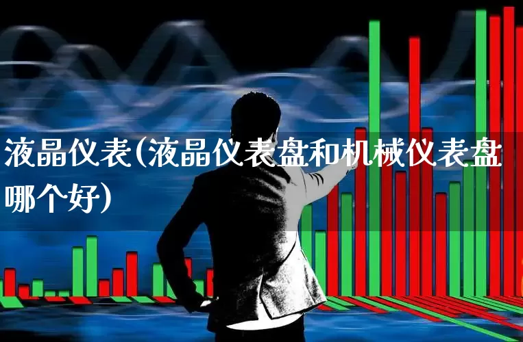液晶仪表(液晶仪表盘和机械仪表盘哪个好)_https://www.jumanxin.com_深交所_第1张