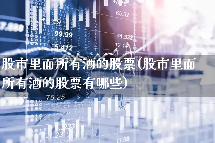 股市里面所有酒的股票(股市里面所有酒的股票有哪些)_https://www.jumanxin.com_科创板_第1张