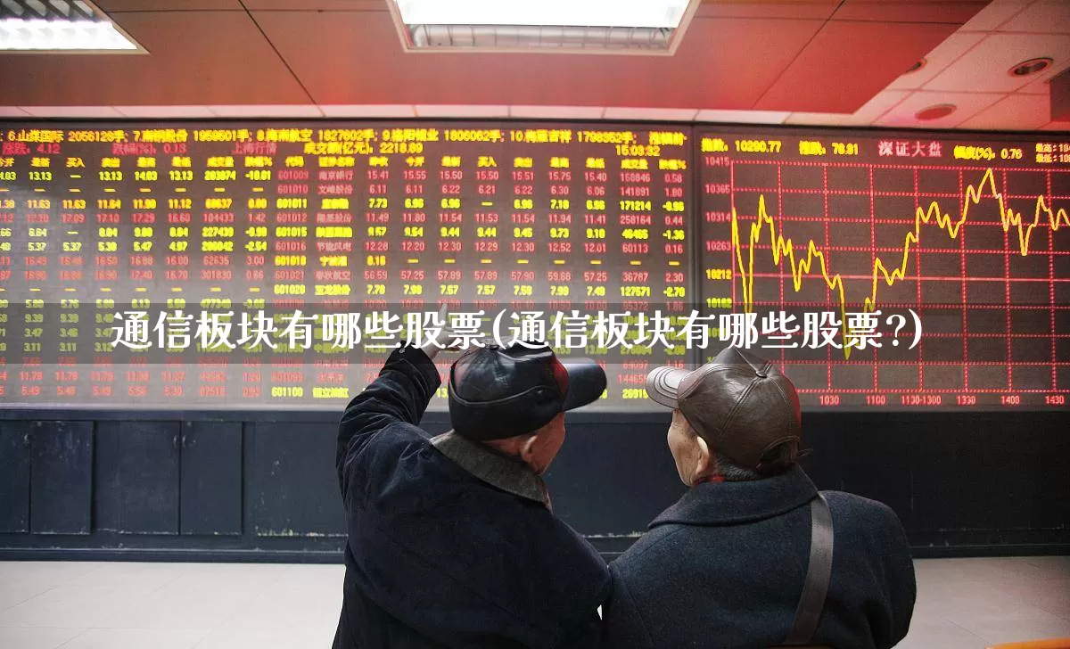通信板块有哪些股票(通信板块有哪些股票?)_https://www.jumanxin.com_科创板_第1张