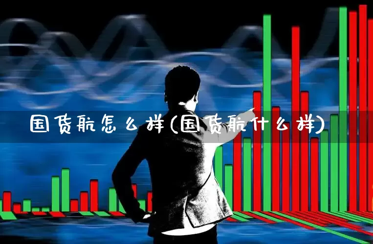 国货航怎么样(国货航什么样)_https://www.jumanxin.com_上交所_第1张