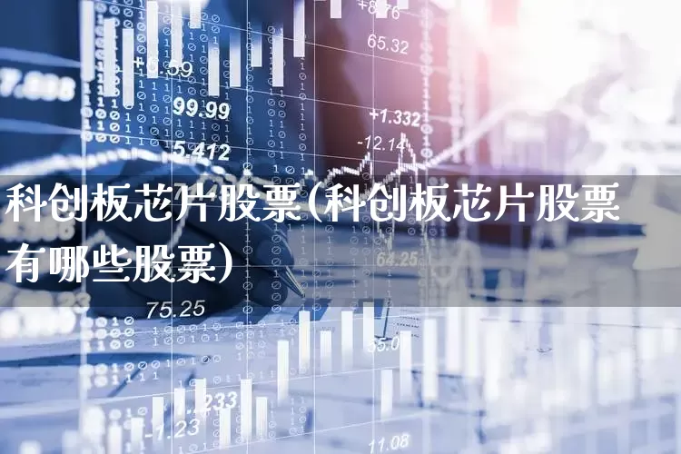 科创板芯片股票(科创板芯片股票有哪些股票)_https://www.jumanxin.com_上交所_第1张