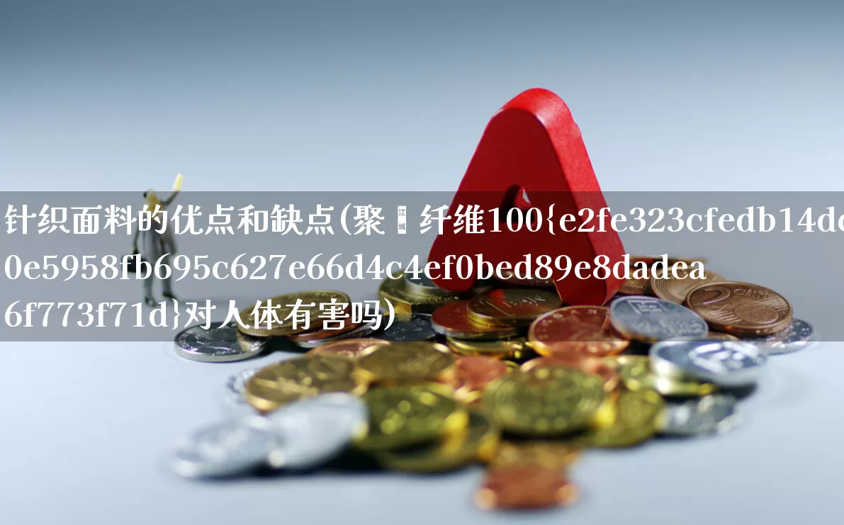 针织面料的优点和缺点(聚酯纤维100%对人体有害吗)_https://www.jumanxin.com_上交所_第1张