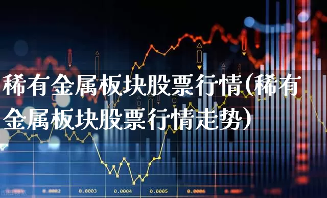 稀有金属板块股票行情(稀有金属板块股票行情走势)_https://www.jumanxin.com_科创板_第1张