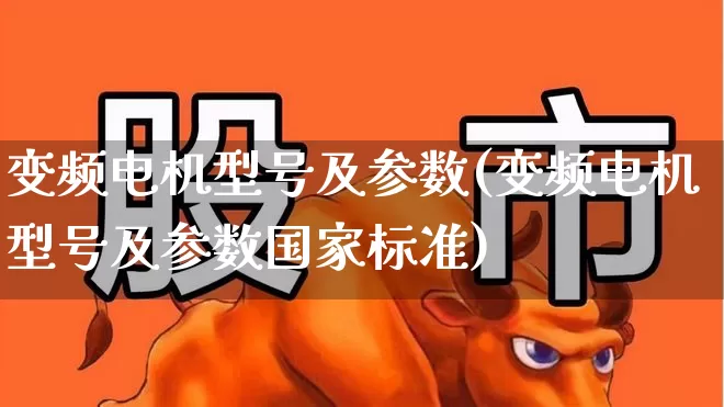 变频电机型号及参数(变频电机型号及参数国家标准)_https://www.jumanxin.com_深交所_第1张
