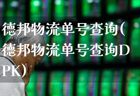 德邦物流单号查询(德邦物流单号查询DPK)_https://www.jumanxin.com_创业板_第1张