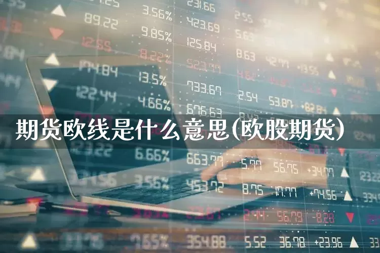 期货欧线是什么意思(欧股期货)_https://www.jumanxin.com_创业板_第1张