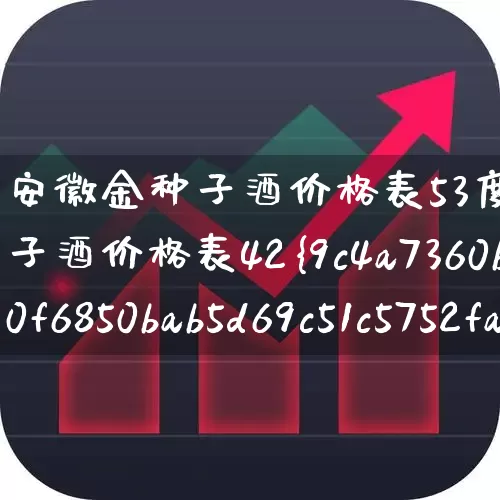 安徽金种子酒价格表53度(安徽金种子酒价格表42%)_https://www.jumanxin.com_创业板_第1张