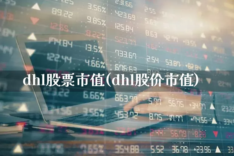 dhl股票市值(dhl股价市值)_https://www.jumanxin.com_深交所_第1张