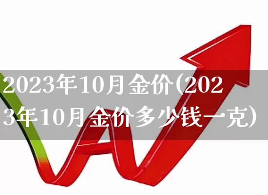 2023年10月金价(2023年10月金价多少钱一克)_https://www.jumanxin.com_上交所_第1张