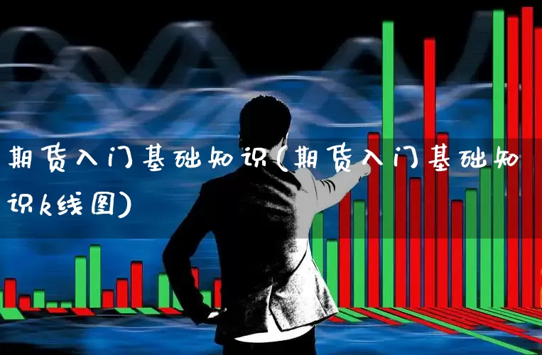 期货入门基础知识(期货入门基础知识k线图)_https://www.jumanxin.com_创业板_第1张