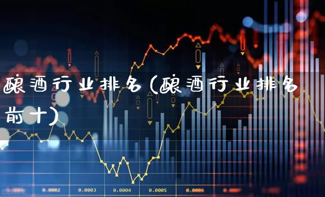 酿酒行业排名(酿酒行业排名前十)_https://www.jumanxin.com_创业板_第1张