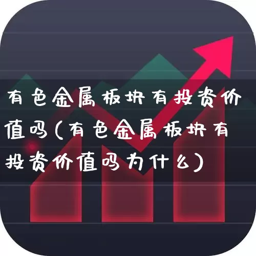 有色金属板块有投资价值吗(有色金属板块有投资价值吗为什么)_https://www.jumanxin.com_北交所_第1张