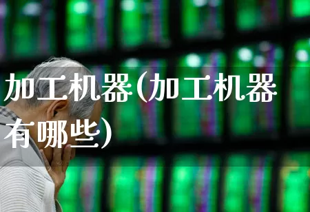 加工机器(加工机器有哪些)_https://www.jumanxin.com_上交所_第1张