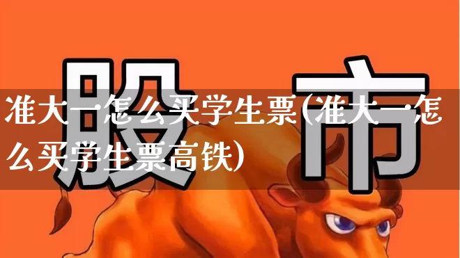 准大一怎么买学生票(准大一怎么买学生票高铁)_https://www.jumanxin.com_上交所_第1张