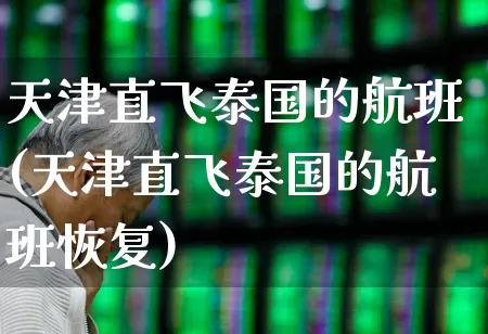 天津直飞泰国的航班(天津直飞泰国的航班恢复)_https://www.jumanxin.com_上交所_第1张
