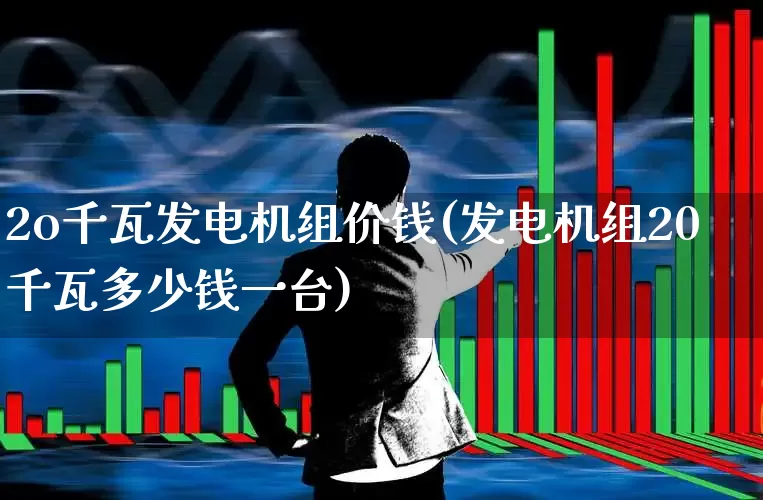 2o千瓦发电机组价钱(发电机组20千瓦多少钱一台)_https://www.jumanxin.com_北交所_第1张