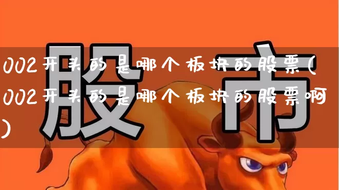 002开头的是哪个板块的股票(002开头的是哪个板块的股票啊)_https://www.jumanxin.com_北交所_第1张