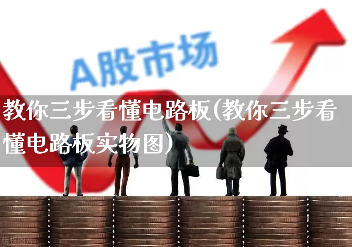 教你三步看懂电路板(教你三步看懂电路板实物图)_https://www.jumanxin.com_深交所_第1张