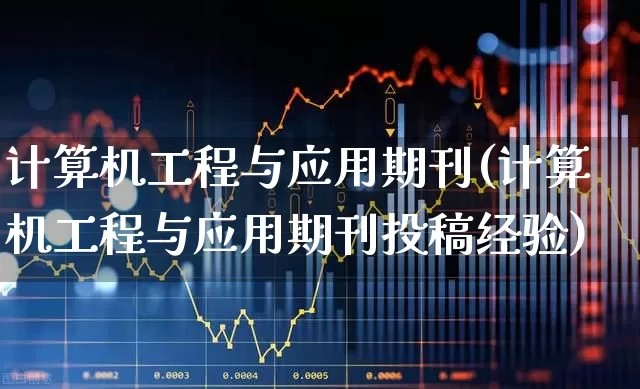 计算机工程与应用期刊(计算机工程与应用期刊投稿经验)_https://www.jumanxin.com_科创板_第1张