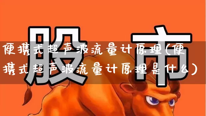 便携式超声波流量计原理(便携式超声波流量计原理是什么)_https://www.jumanxin.com_深交所_第1张