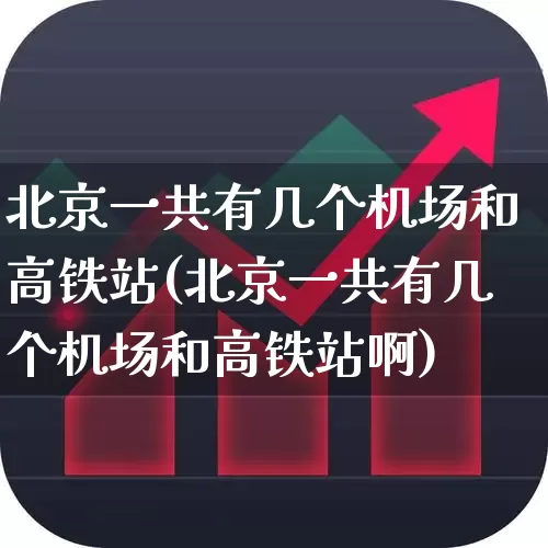 北京一共有几个机场和高铁站(北京一共有几个机场和高铁站啊)_https://www.jumanxin.com_上交所_第1张