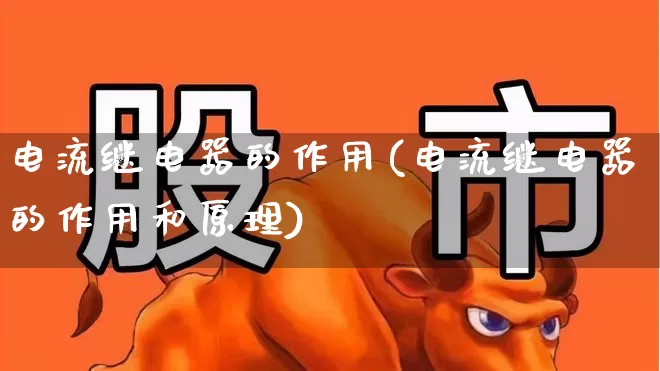 电流继电器的作用(电流继电器的作用和原理)_https://www.jumanxin.com_科创板_第1张
