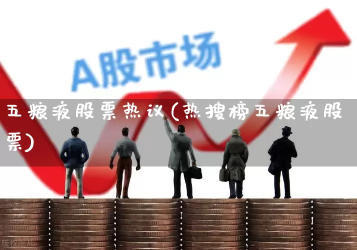五粮液股票热议(热搜榜五粮液股票)_https://www.jumanxin.com_创业板_第1张