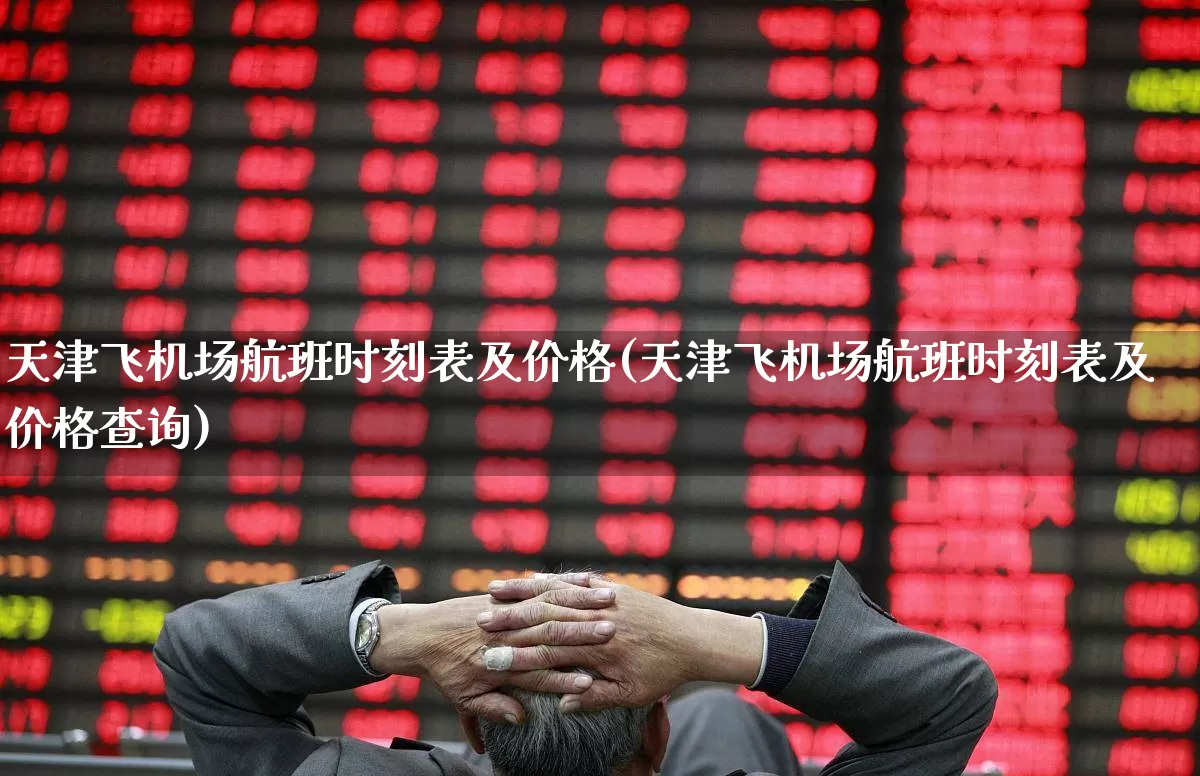 天津飞机场航班时刻表及价格(天津飞机场航班时刻表及价格查询)_https://www.jumanxin.com_深交所_第1张
