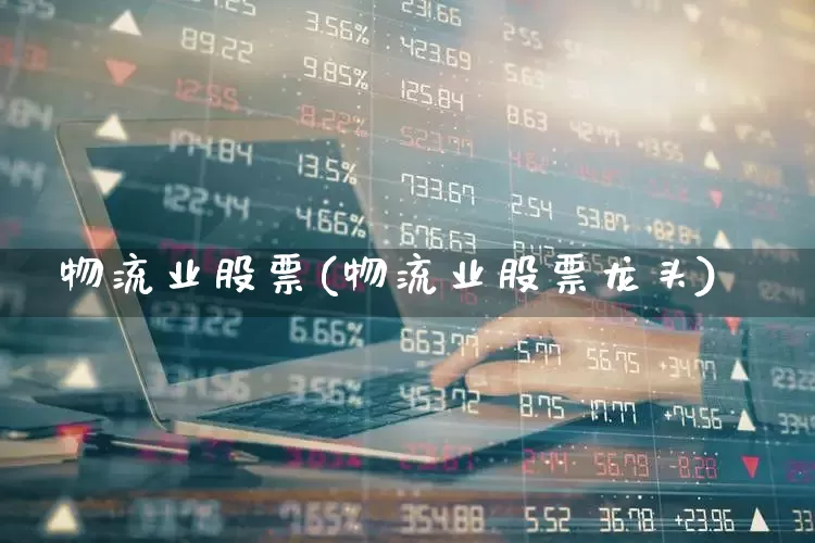 物流业股票(物流业股票龙头)_https://www.jumanxin.com_科创板_第1张