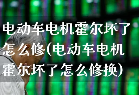 电动车电机霍尔坏了怎么修(电动车电机霍尔坏了怎么修换)_https://www.jumanxin.com_创业板_第1张