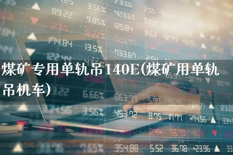 煤矿专用单轨吊140E(煤矿用单轨吊机车)_https://www.jumanxin.com_上交所_第1张