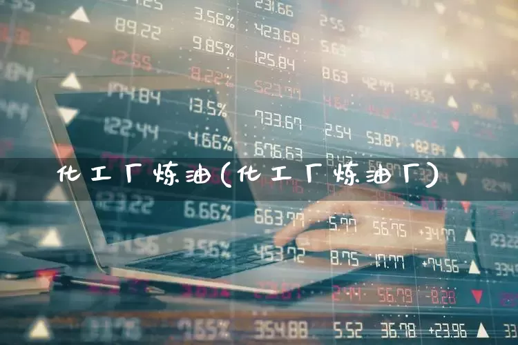 化工厂炼油(化工厂炼油厂)_https://www.jumanxin.com_深交所_第1张