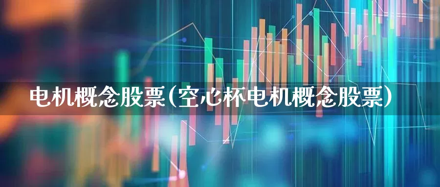 电机概念股票(空心杯电机概念股票)_https://www.jumanxin.com_深交所_第1张