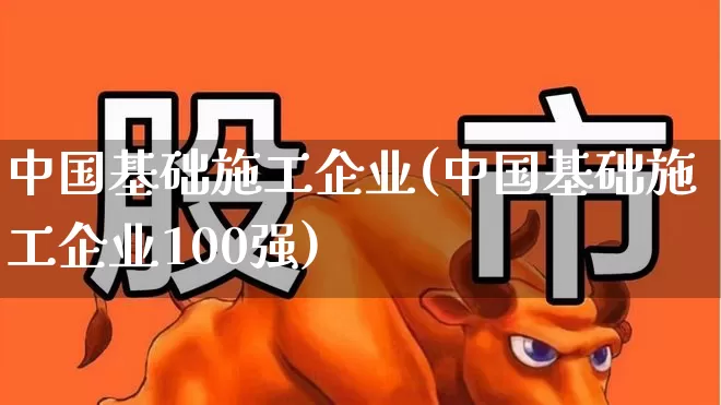 中国基础施工企业(中国基础施工企业100强)_https://www.jumanxin.com_上交所_第1张