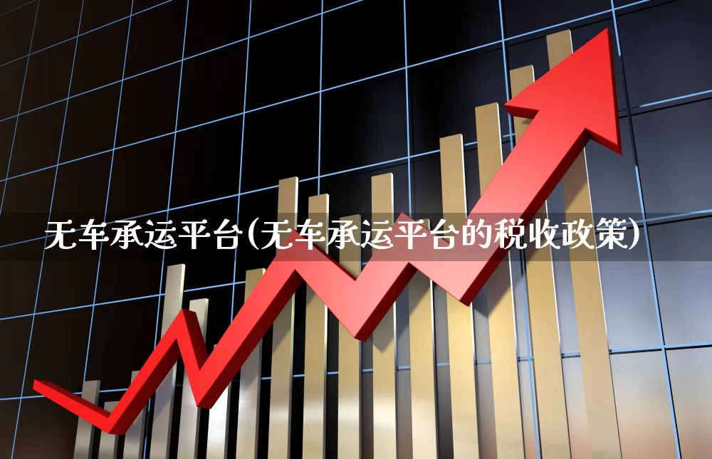 无车承运平台(无车承运平台的税收政策)_https://www.jumanxin.com_科创板_第1张
