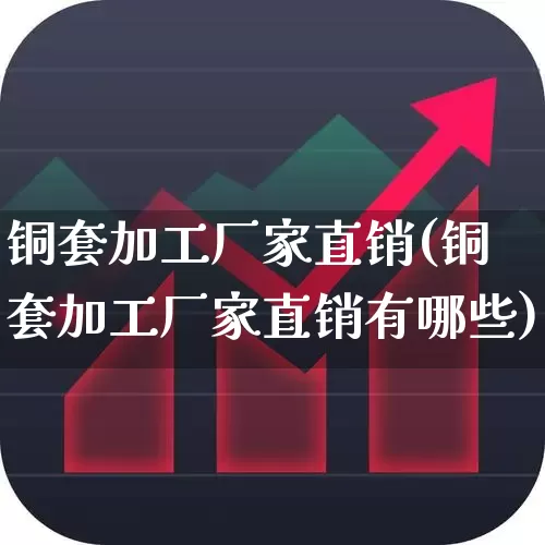 铜套加工厂家直销(铜套加工厂家直销有哪些)_https://www.jumanxin.com_创业板_第1张