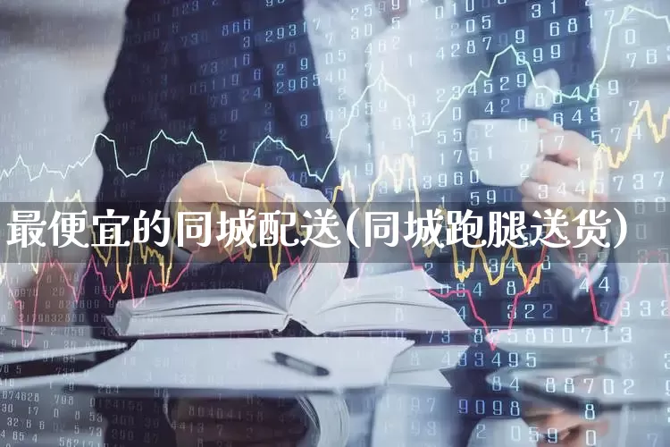 最便宜的同城配送(同城跑腿送货)_https://www.jumanxin.com_科创板_第1张