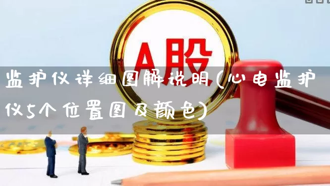 监护仪详细图解说明(心电监护仪5个位置图及颜色)_https://www.jumanxin.com_深交所_第1张