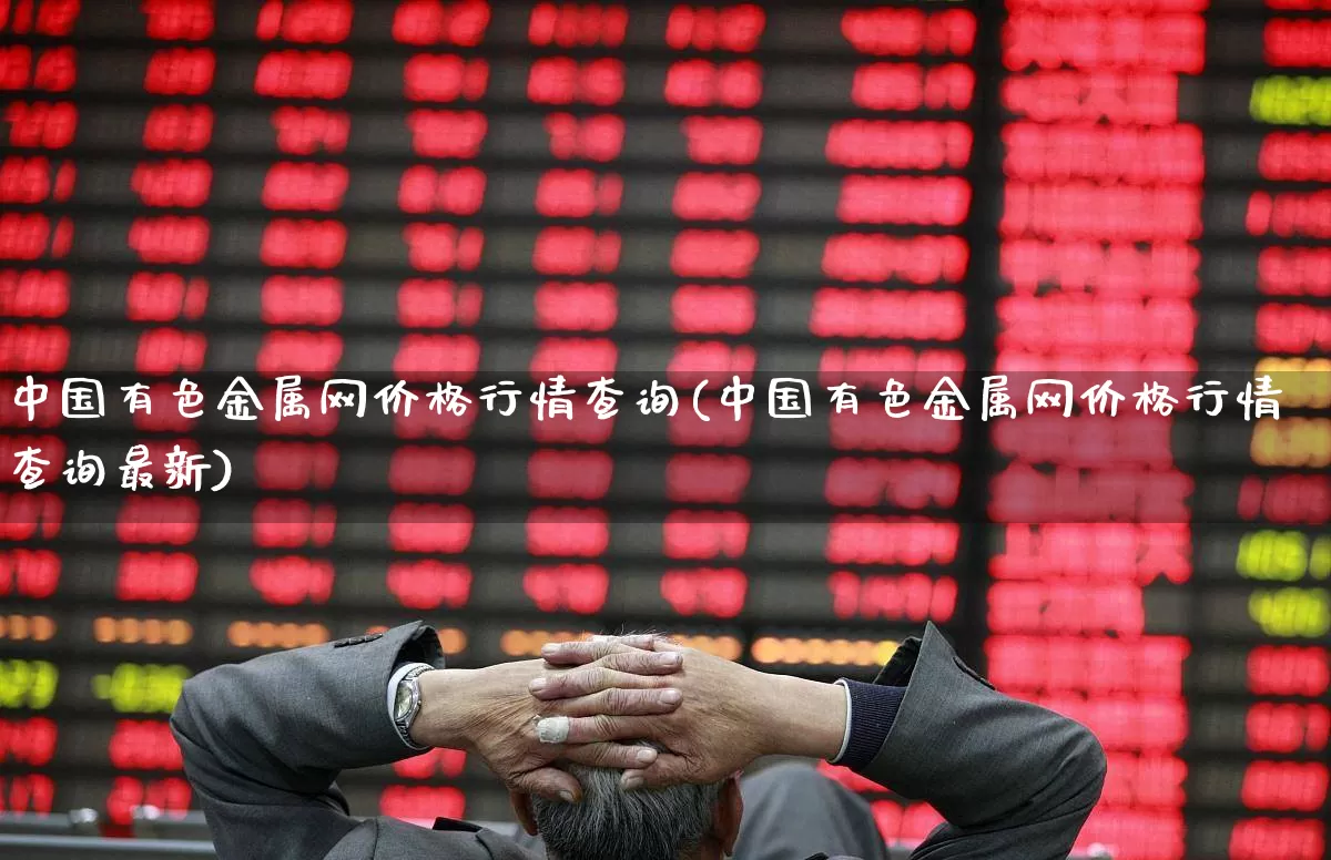 中国有色金属网价格行情查询(中国有色金属网价格行情查询最新)_https://www.jumanxin.com_上交所_第1张