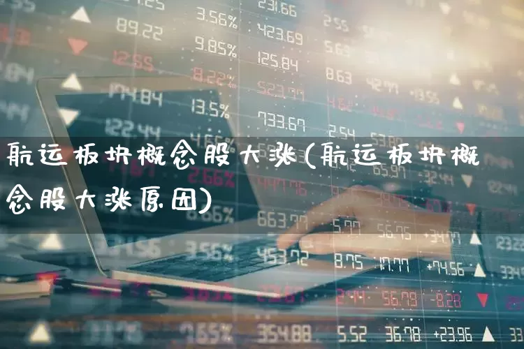 航运板块概念股大涨(航运板块概念股大涨原因)_https://www.jumanxin.com_科创板_第1张